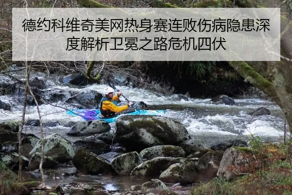 德约科维奇美网热身赛连败伤病隐患深度解析卫冕之路危机四伏